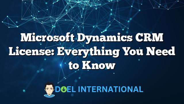 Microsoft Dynamics CRM License: Everything You Need to Know