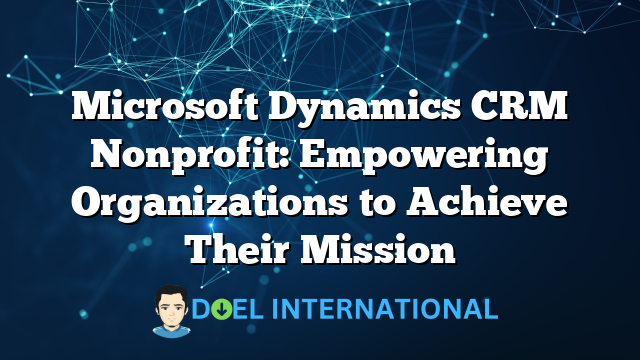 Microsoft Dynamics CRM Nonprofit: Empowering Organizations to Achieve Their Mission