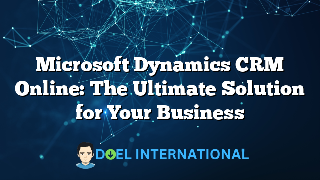 Microsoft Dynamics CRM Online: The Ultimate Solution for Your Business