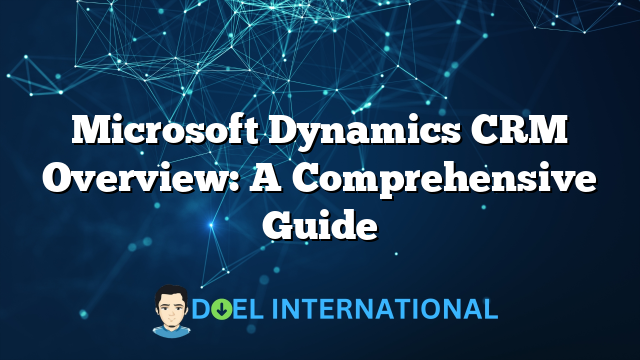 Microsoft Dynamics CRM Overview: A Comprehensive Guide