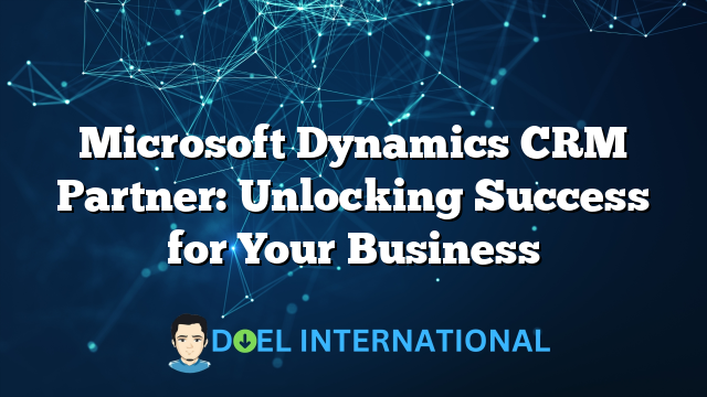 Microsoft Dynamics CRM Partner: Unlocking Success for Your Business