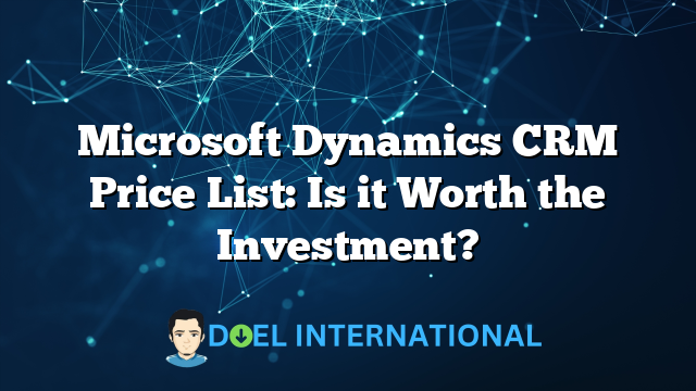 Microsoft Dynamics CRM Price List: Is it Worth the Investment?