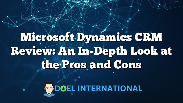 Microsoft Dynamics CRM Review: An In-Depth Look at the Pros and Cons