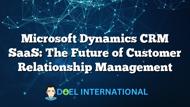 Microsoft Dynamics CRM SaaS: The Future of Customer Relationship Management