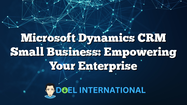 Microsoft Dynamics CRM Small Business: Empowering Your Enterprise