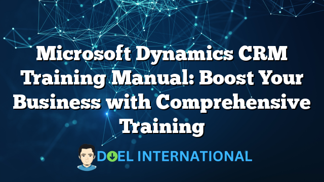 Microsoft Dynamics CRM Training Manual: Boost Your Business with Comprehensive Training