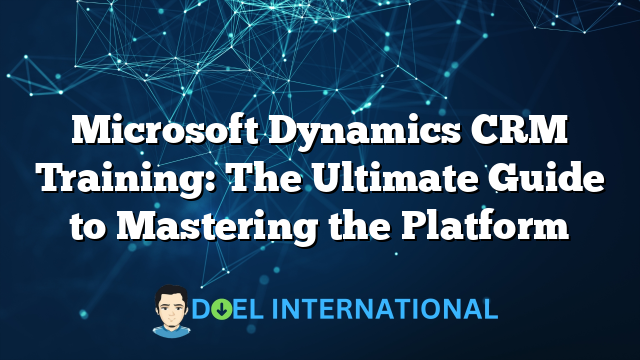 Microsoft Dynamics CRM Training: The Ultimate Guide to Mastering the Platform