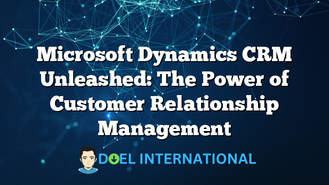 Microsoft Dynamics CRM Unleashed: The Power of Customer Relationship Management