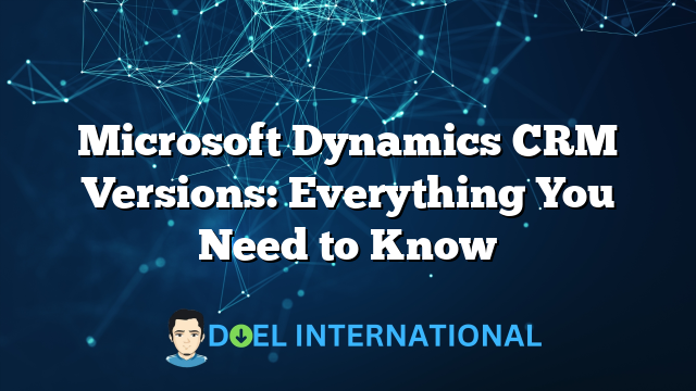 Microsoft Dynamics CRM Versions: Everything You Need to Know