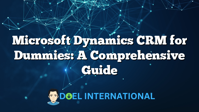 Microsoft Dynamics CRM for Dummies: A Comprehensive Guide