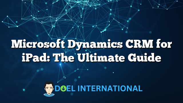 Microsoft Dynamics CRM for iPad: The Ultimate Guide