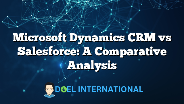 Microsoft Dynamics CRM vs Salesforce: A Comparative Analysis