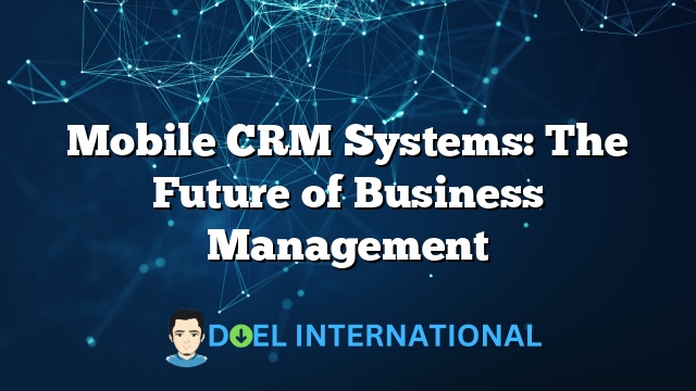 Mobile CRM Systems: The Future of Business Management