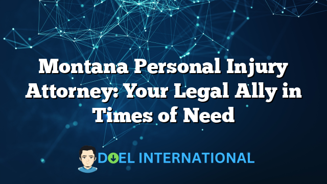 Montana Personal Injury Attorney: Your Legal Ally in Times of Need