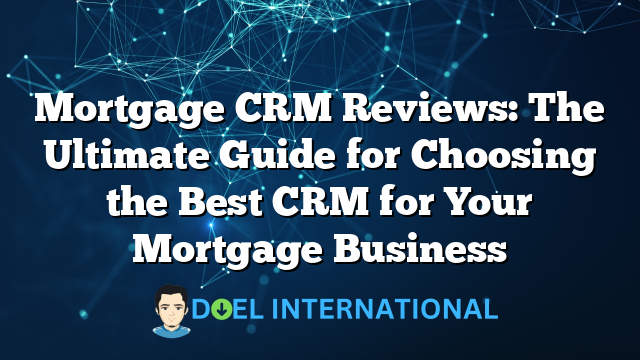 Mortgage CRM Reviews: The Ultimate Guide for Choosing the Best CRM for Your Mortgage Business