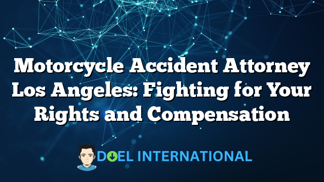 Motorcycle Accident Attorney Los Angeles: Fighting for Your Rights and Compensation