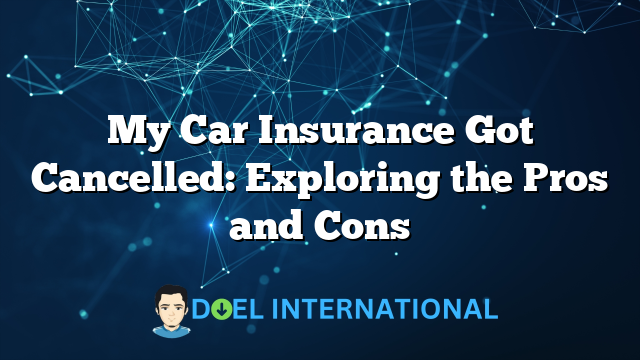 My Car Insurance Got Cancelled: Exploring the Pros and Cons