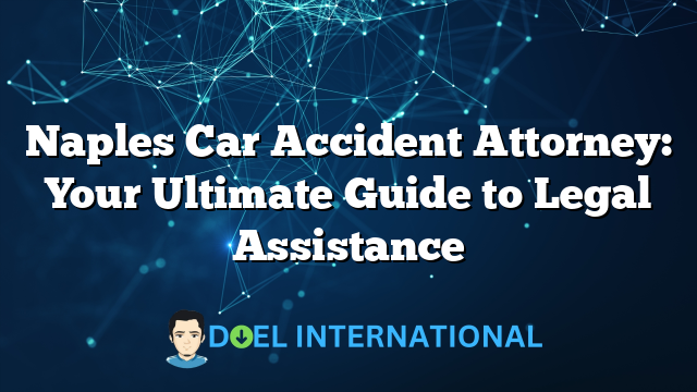 Naples Car Accident Attorney: Your Ultimate Guide to Legal Assistance