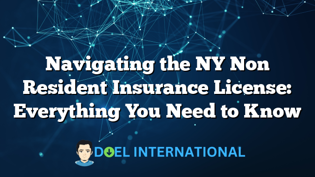 Navigating the NY Non Resident Insurance License: Everything You Need to Know