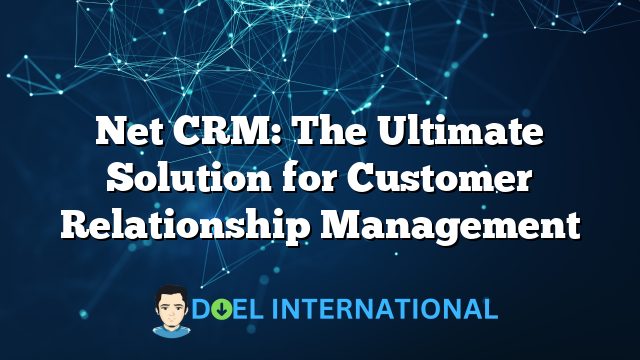 Net CRM: The Ultimate Solution for Customer Relationship Management