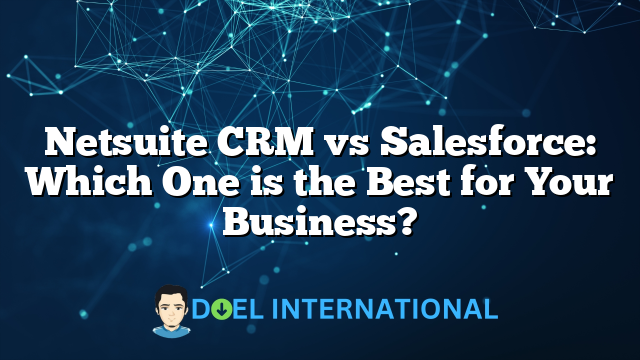 Netsuite CRM vs Salesforce: Which One is the Best for Your Business?