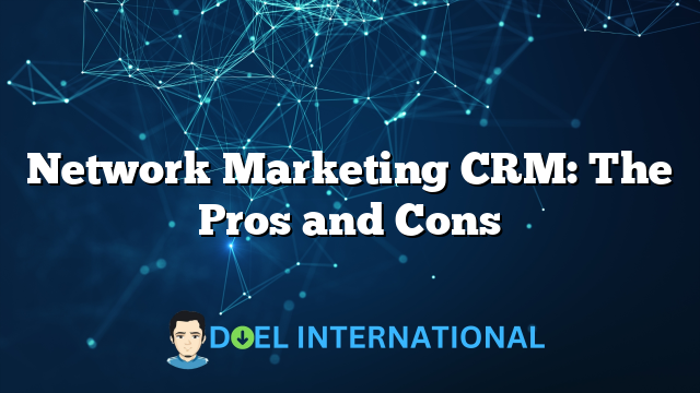 Network Marketing CRM: The Pros and Cons