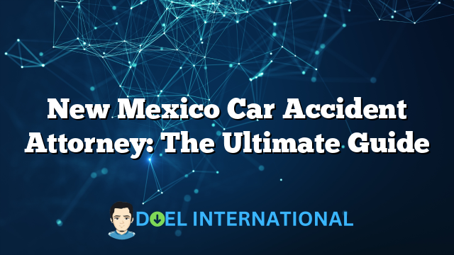 New Mexico Car Accident Attorney: The Ultimate Guide