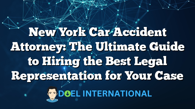 New York Car Accident Attorney: The Ultimate Guide to Hiring the Best Legal Representation for Your Case