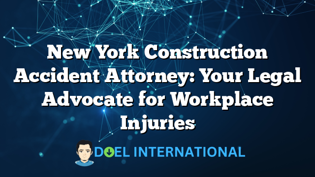 New York Construction Accident Attorney: Your Legal Advocate for Workplace Injuries