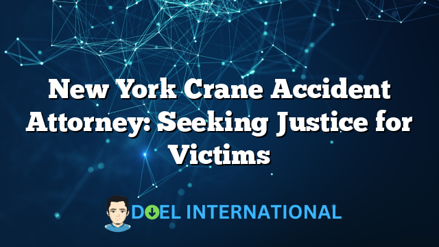 New York Crane Accident Attorney: Seeking Justice for Victims