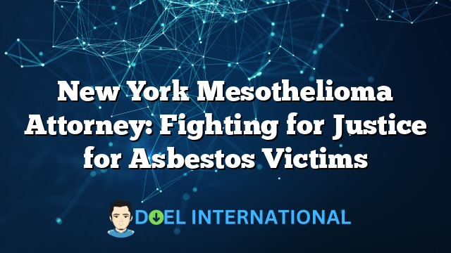 New York Mesothelioma Attorney: Fighting for Justice for Asbestos Victims