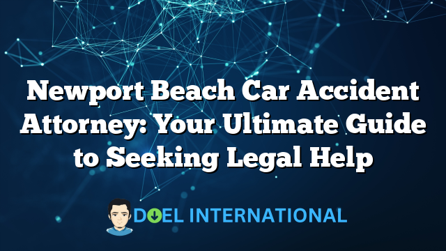 Newport Beach Car Accident Attorney: Your Ultimate Guide to Seeking Legal Help