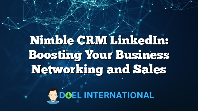 Nimble CRM LinkedIn: Boosting Your Business Networking and Sales