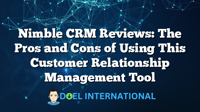 Nimble CRM Reviews: The Pros and Cons of Using This Customer Relationship Management Tool