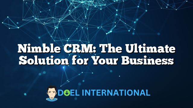 Nimble CRM: The Ultimate Solution for Your Business