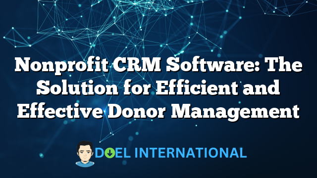 Nonprofit CRM Software: The Solution for Efficient and Effective Donor Management