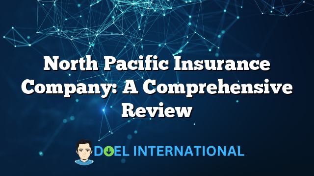 North Pacific Insurance Company: A Comprehensive Review