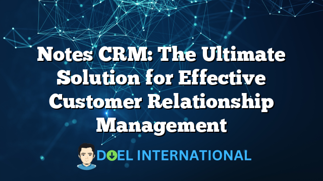 Notes CRM: The Ultimate Solution for Effective Customer Relationship Management