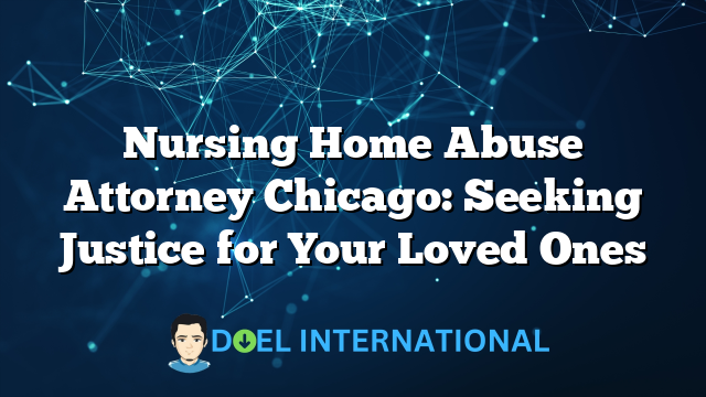 Nursing Home Abuse Attorney Chicago: Seeking Justice for Your Loved Ones