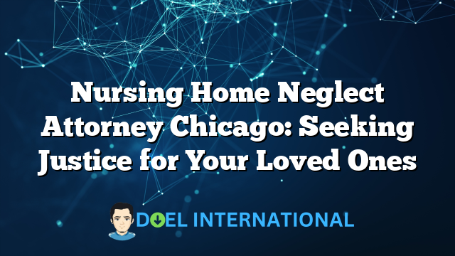 Nursing Home Neglect Attorney Chicago: Seeking Justice for Your Loved Ones