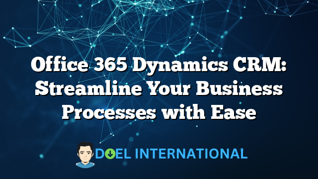 Office 365 Dynamics CRM: Streamline Your Business Processes with Ease