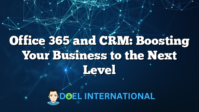 Office 365 and CRM: Boosting Your Business to the Next Level