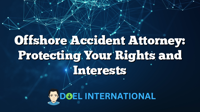 Offshore Accident Attorney: Protecting Your Rights and Interests