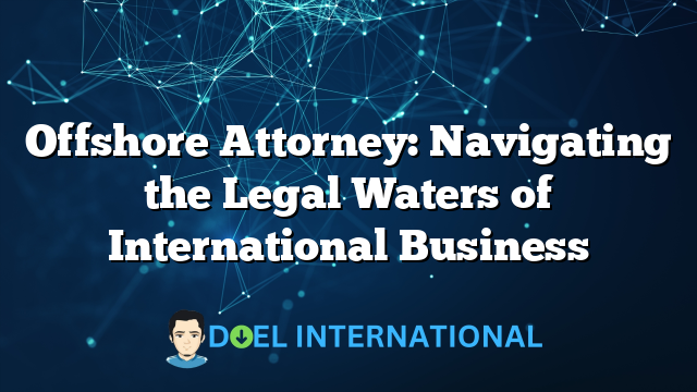 Offshore Attorney: Navigating the Legal Waters of International Business