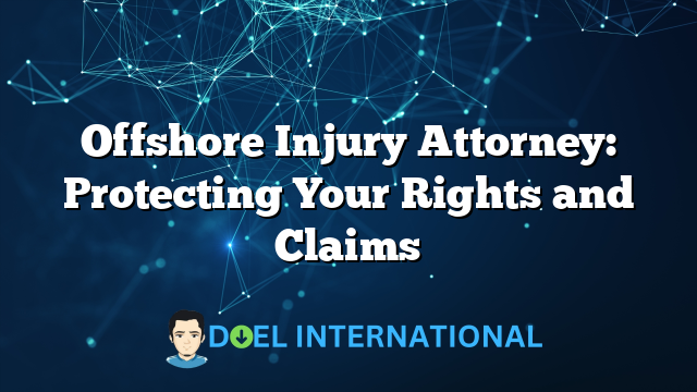 Offshore Injury Attorney: Protecting Your Rights and Claims