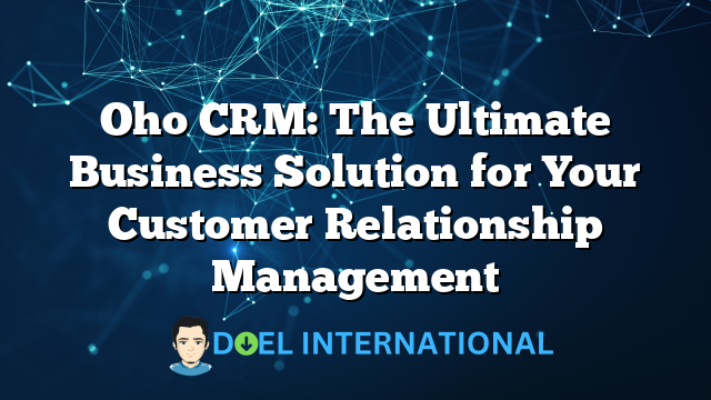 Oho CRM: The Ultimate Business Solution for Your Customer Relationship Management