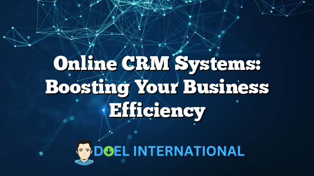 Online CRM Systems: Boosting Your Business Efficiency