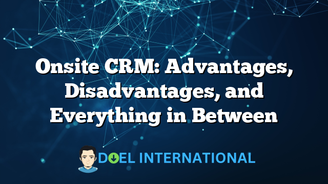 Onsite CRM: Advantages, Disadvantages, and Everything in Between