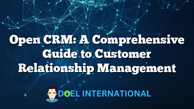 Open CRM: A Comprehensive Guide to Customer Relationship Management