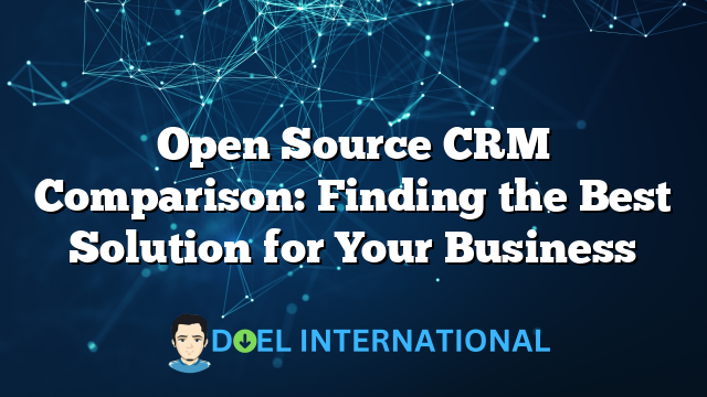 Open Source CRM Comparison: Finding the Best Solution for Your Business